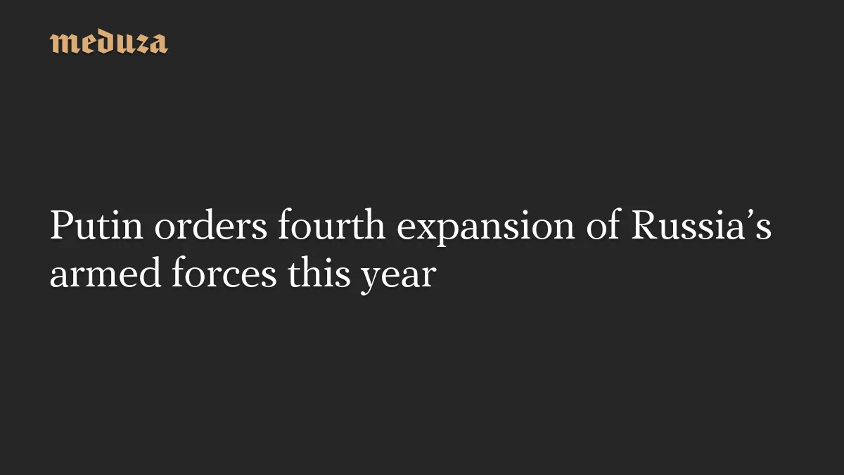 Putin orders fourth expansion of Russian armed forces amid Ukraine war